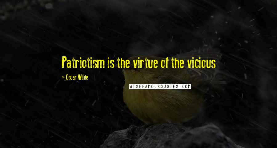 Oscar Wilde Quotes: Patriotism is the virtue of the vicious