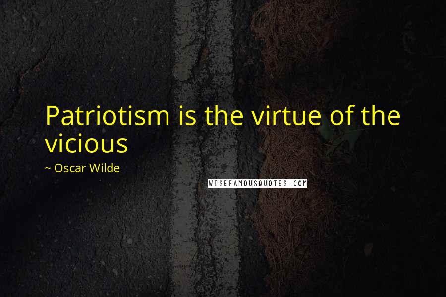 Oscar Wilde Quotes: Patriotism is the virtue of the vicious