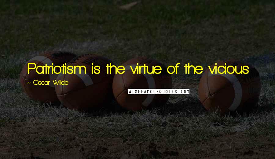 Oscar Wilde Quotes: Patriotism is the virtue of the vicious