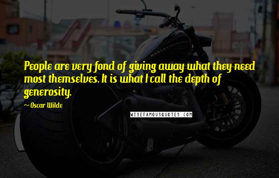 Oscar Wilde Quotes: People are very fond of giving away what they need most themselves. It is what I call the depth of generosity.
