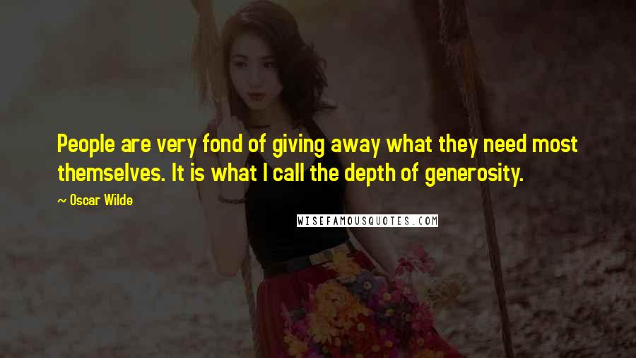 Oscar Wilde Quotes: People are very fond of giving away what they need most themselves. It is what I call the depth of generosity.