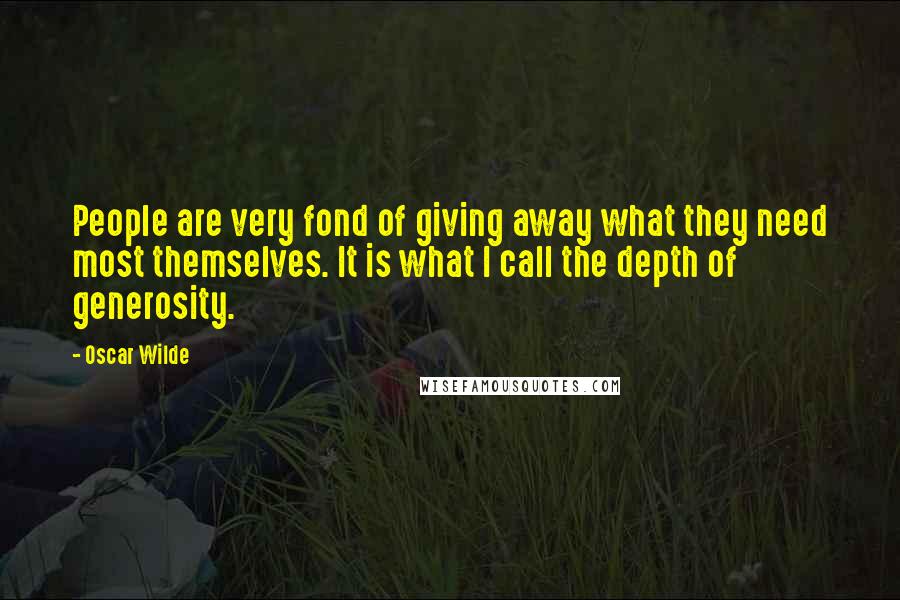 Oscar Wilde Quotes: People are very fond of giving away what they need most themselves. It is what I call the depth of generosity.