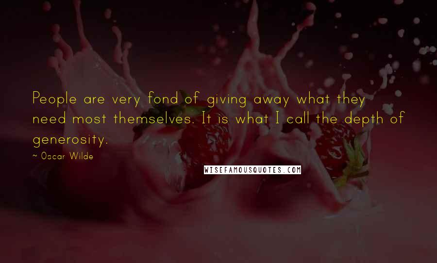 Oscar Wilde Quotes: People are very fond of giving away what they need most themselves. It is what I call the depth of generosity.