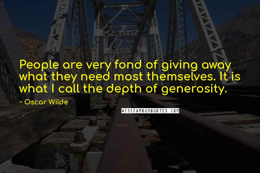 Oscar Wilde Quotes: People are very fond of giving away what they need most themselves. It is what I call the depth of generosity.