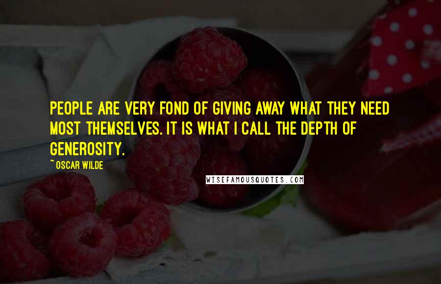 Oscar Wilde Quotes: People are very fond of giving away what they need most themselves. It is what I call the depth of generosity.