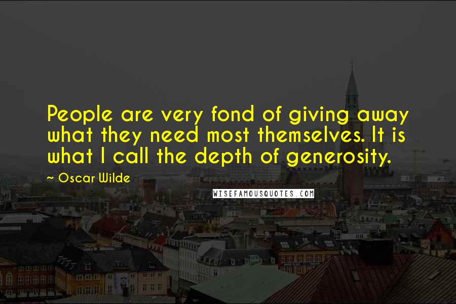 Oscar Wilde Quotes: People are very fond of giving away what they need most themselves. It is what I call the depth of generosity.