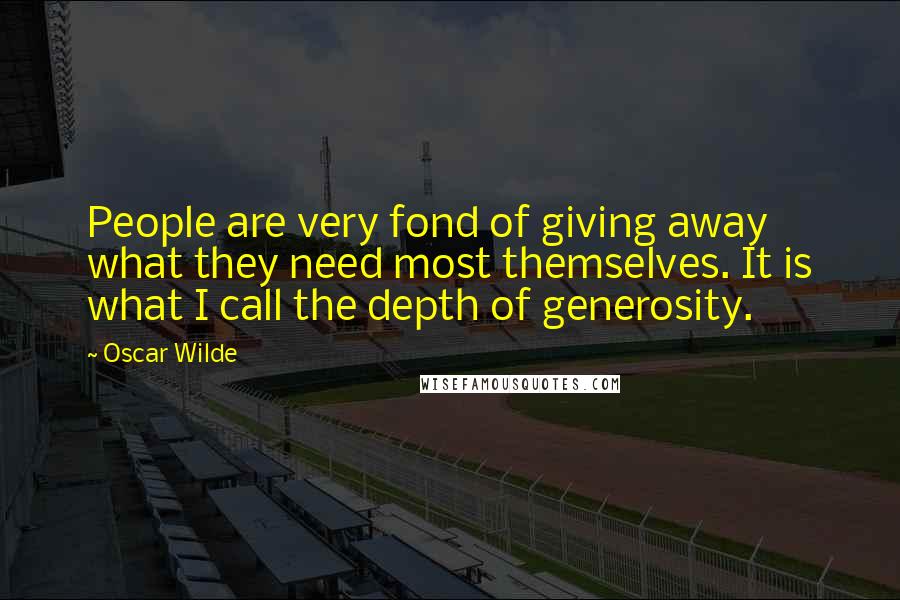 Oscar Wilde Quotes: People are very fond of giving away what they need most themselves. It is what I call the depth of generosity.