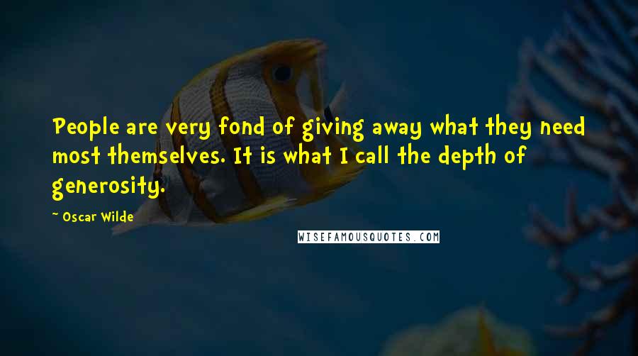Oscar Wilde Quotes: People are very fond of giving away what they need most themselves. It is what I call the depth of generosity.