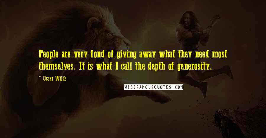 Oscar Wilde Quotes: People are very fond of giving away what they need most themselves. It is what I call the depth of generosity.