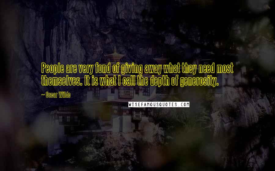 Oscar Wilde Quotes: People are very fond of giving away what they need most themselves. It is what I call the depth of generosity.