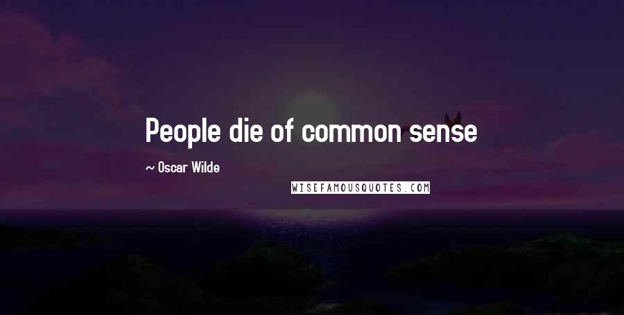 Oscar Wilde Quotes: People die of common sense