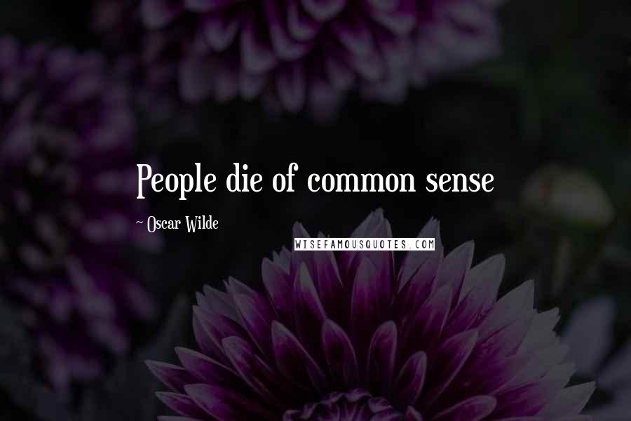 Oscar Wilde Quotes: People die of common sense