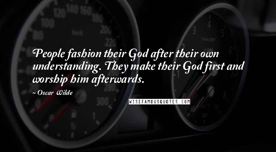 Oscar Wilde Quotes: People fashion their God after their own understanding. They make their God first and worship him afterwards.