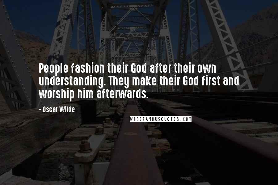 Oscar Wilde Quotes: People fashion their God after their own understanding. They make their God first and worship him afterwards.