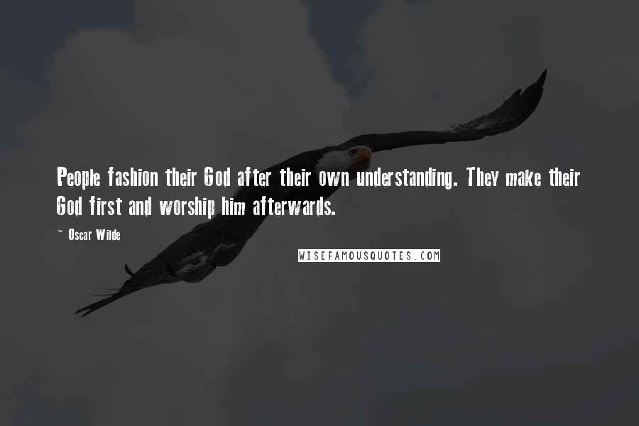 Oscar Wilde Quotes: People fashion their God after their own understanding. They make their God first and worship him afterwards.