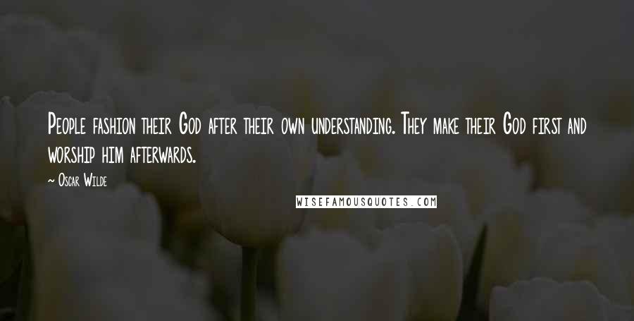 Oscar Wilde Quotes: People fashion their God after their own understanding. They make their God first and worship him afterwards.