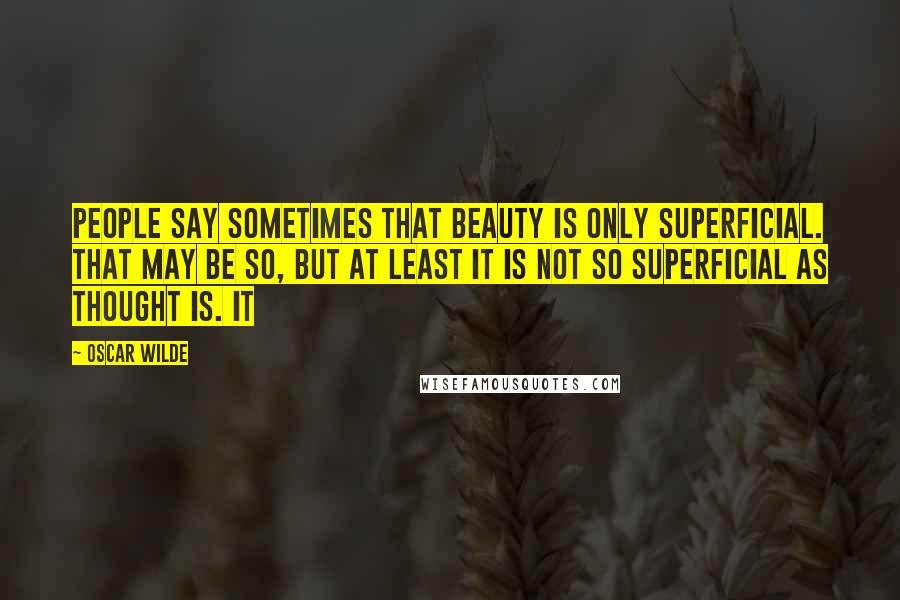Oscar Wilde Quotes: People say sometimes that beauty is only superficial. That may be so, but at least it is not so superficial as thought is. It