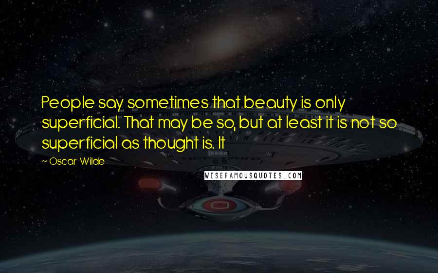 Oscar Wilde Quotes: People say sometimes that beauty is only superficial. That may be so, but at least it is not so superficial as thought is. It