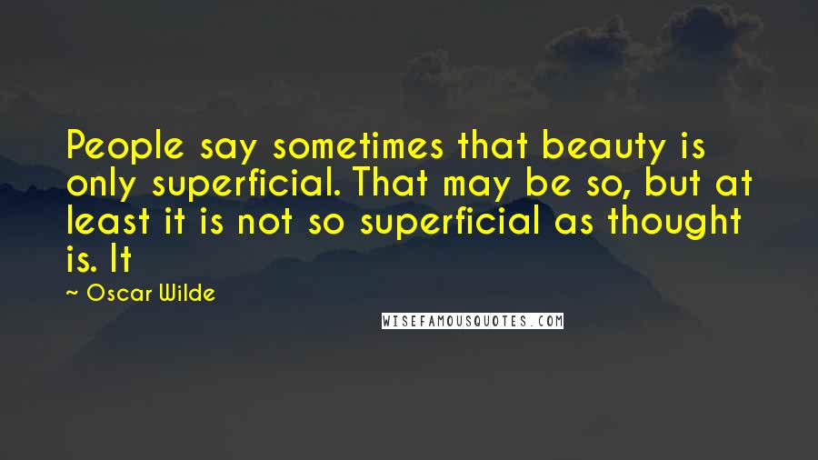 Oscar Wilde Quotes: People say sometimes that beauty is only superficial. That may be so, but at least it is not so superficial as thought is. It