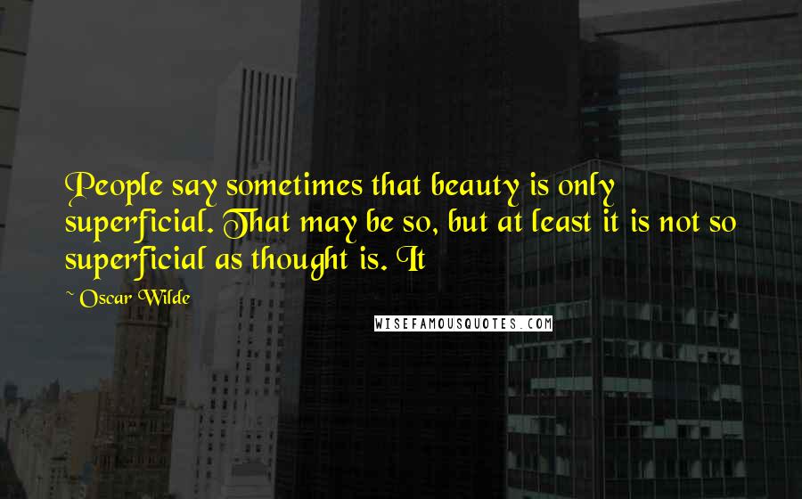 Oscar Wilde Quotes: People say sometimes that beauty is only superficial. That may be so, but at least it is not so superficial as thought is. It