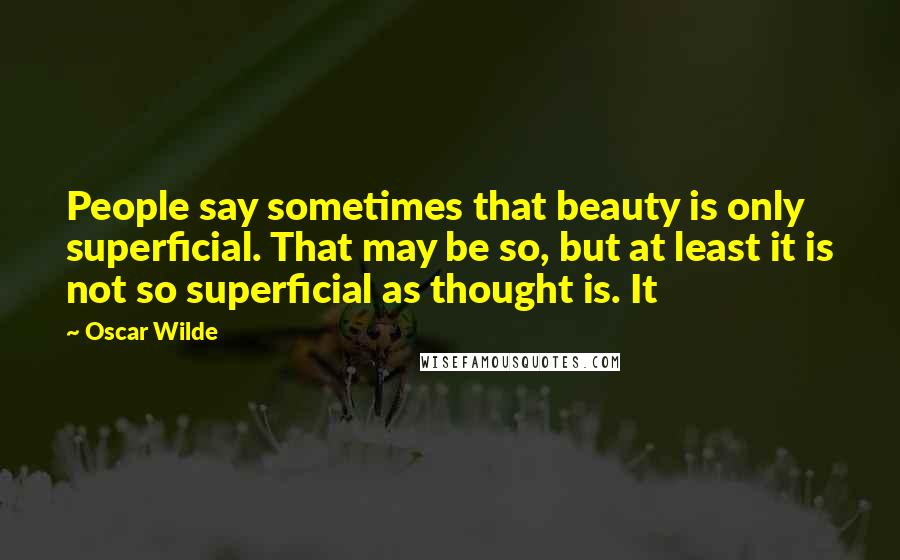 Oscar Wilde Quotes: People say sometimes that beauty is only superficial. That may be so, but at least it is not so superficial as thought is. It