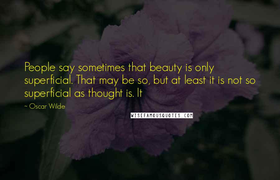 Oscar Wilde Quotes: People say sometimes that beauty is only superficial. That may be so, but at least it is not so superficial as thought is. It
