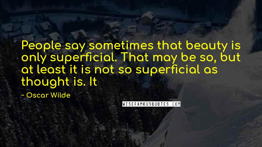 Oscar Wilde Quotes: People say sometimes that beauty is only superficial. That may be so, but at least it is not so superficial as thought is. It