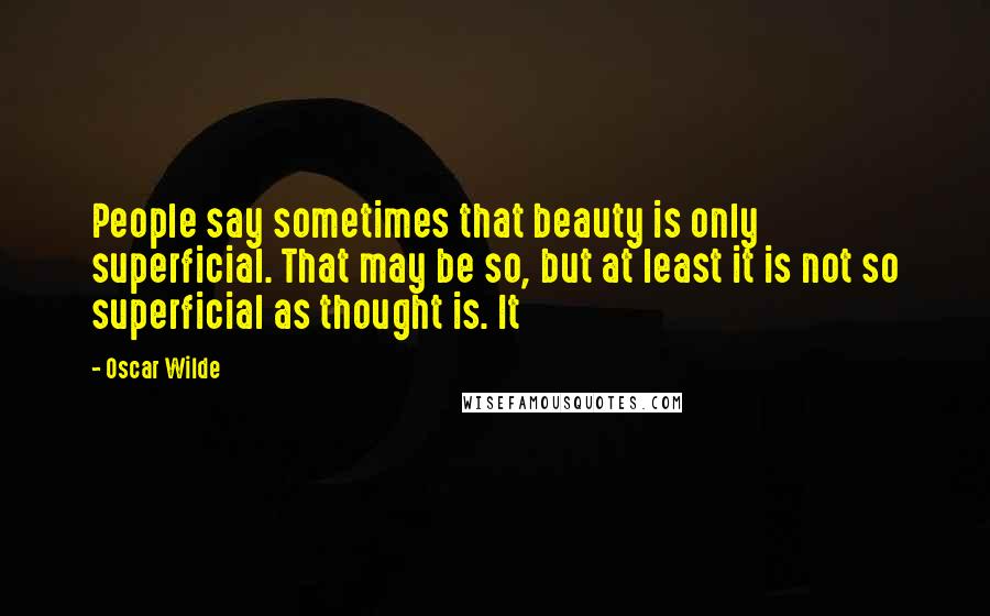 Oscar Wilde Quotes: People say sometimes that beauty is only superficial. That may be so, but at least it is not so superficial as thought is. It