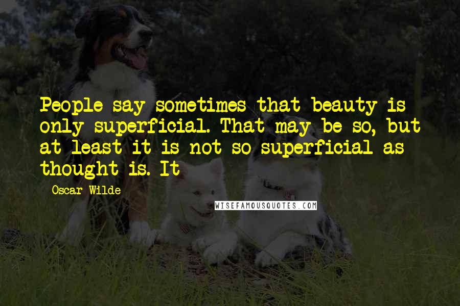 Oscar Wilde Quotes: People say sometimes that beauty is only superficial. That may be so, but at least it is not so superficial as thought is. It