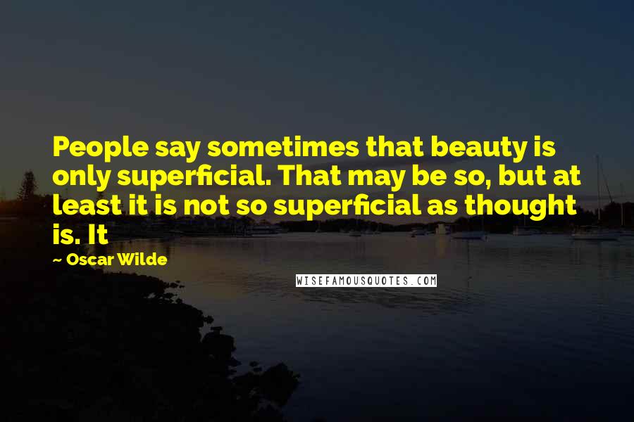 Oscar Wilde Quotes: People say sometimes that beauty is only superficial. That may be so, but at least it is not so superficial as thought is. It