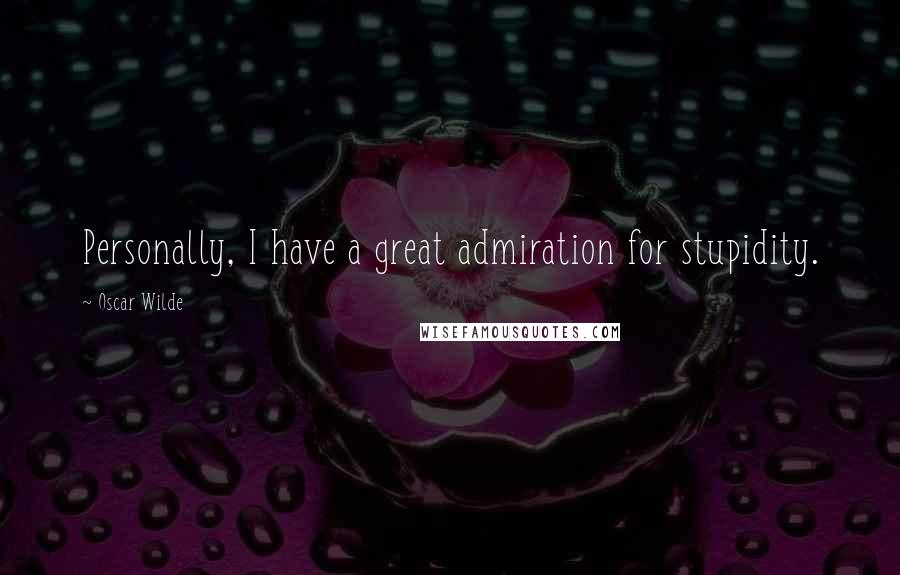 Oscar Wilde Quotes: Personally, I have a great admiration for stupidity.