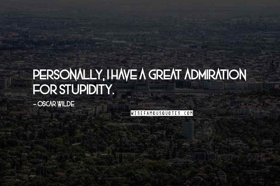 Oscar Wilde Quotes: Personally, I have a great admiration for stupidity.