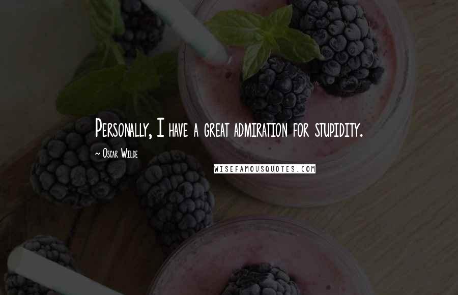 Oscar Wilde Quotes: Personally, I have a great admiration for stupidity.