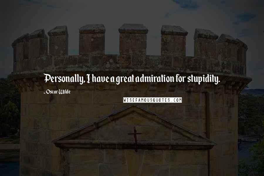 Oscar Wilde Quotes: Personally, I have a great admiration for stupidity.