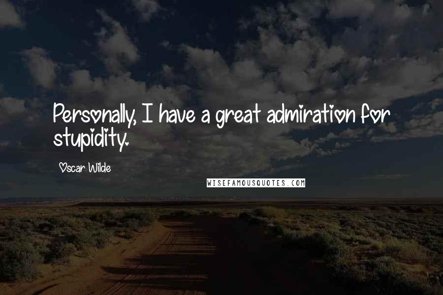 Oscar Wilde Quotes: Personally, I have a great admiration for stupidity.