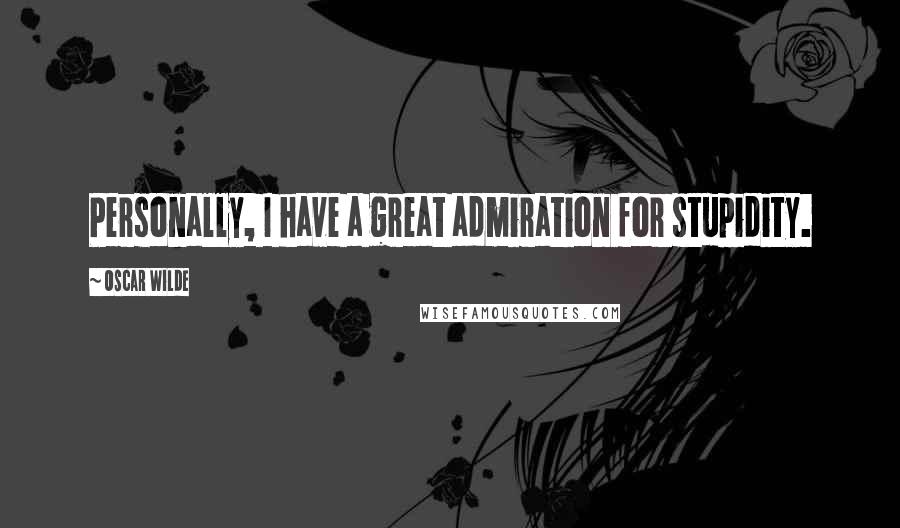 Oscar Wilde Quotes: Personally, I have a great admiration for stupidity.