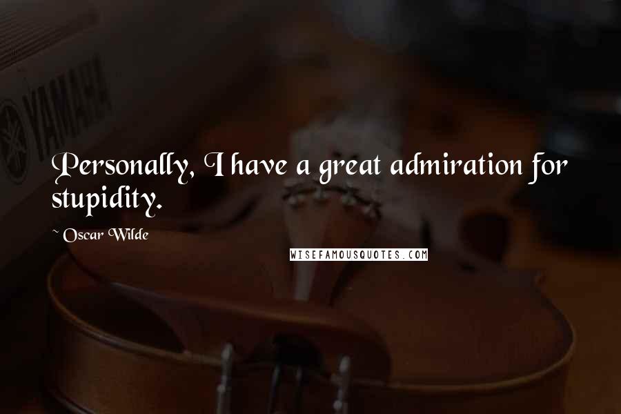 Oscar Wilde Quotes: Personally, I have a great admiration for stupidity.