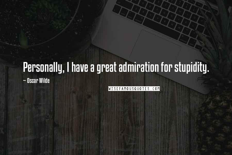 Oscar Wilde Quotes: Personally, I have a great admiration for stupidity.