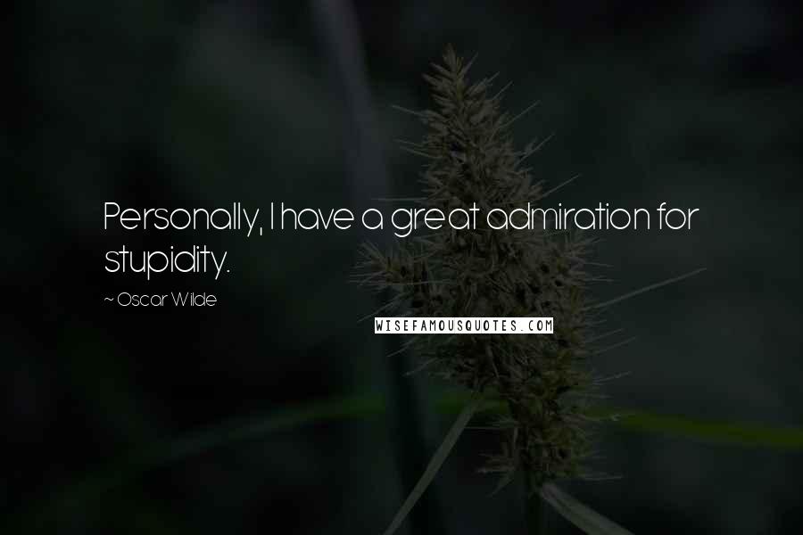 Oscar Wilde Quotes: Personally, I have a great admiration for stupidity.