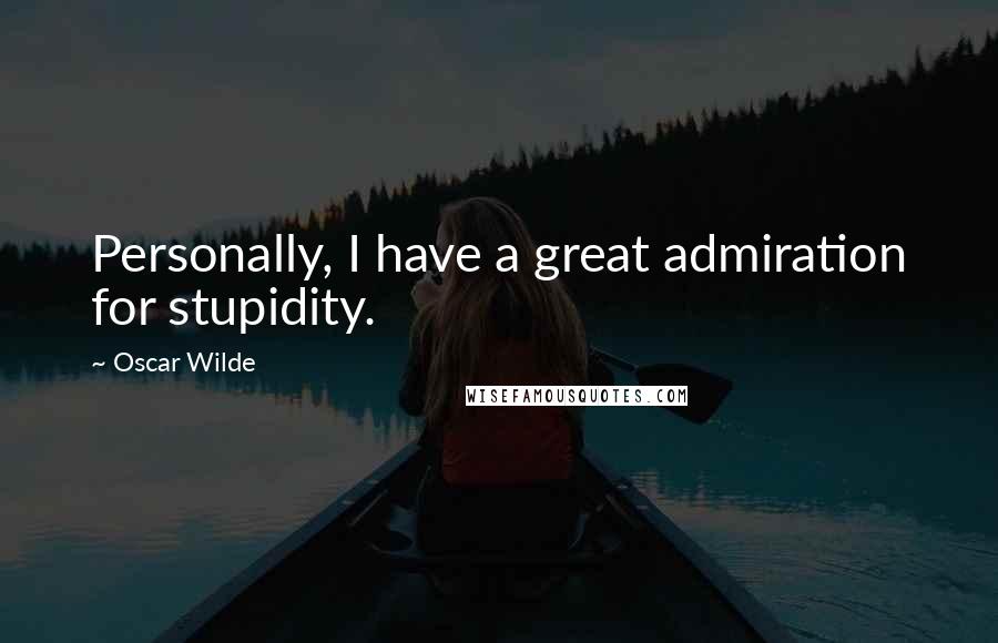 Oscar Wilde Quotes: Personally, I have a great admiration for stupidity.