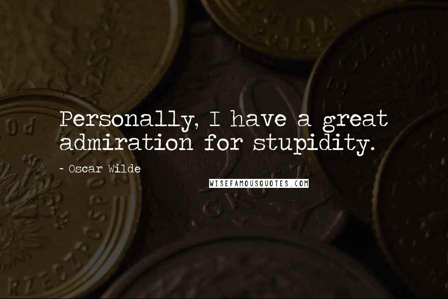 Oscar Wilde Quotes: Personally, I have a great admiration for stupidity.