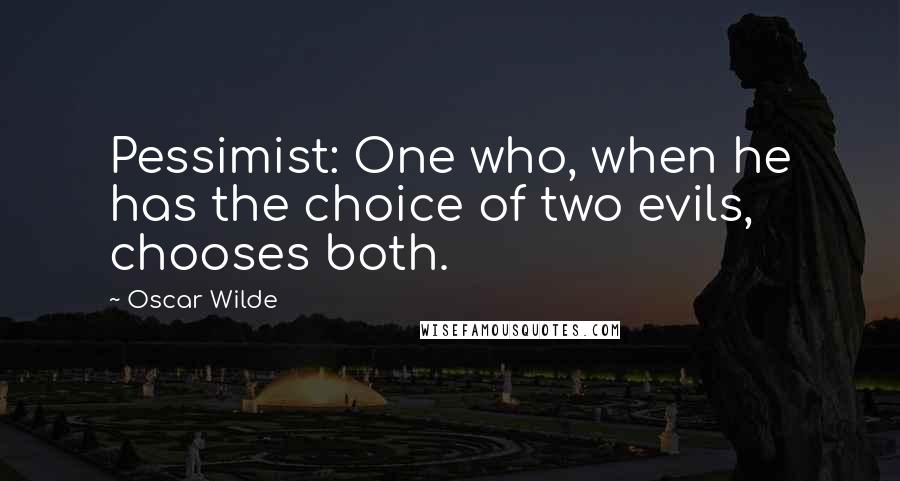 Oscar Wilde Quotes: Pessimist: One who, when he has the choice of two evils, chooses both.
