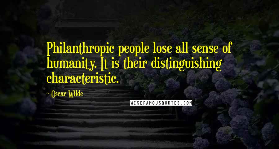 Oscar Wilde Quotes: Philanthropic people lose all sense of humanity. It is their distinguishing characteristic.