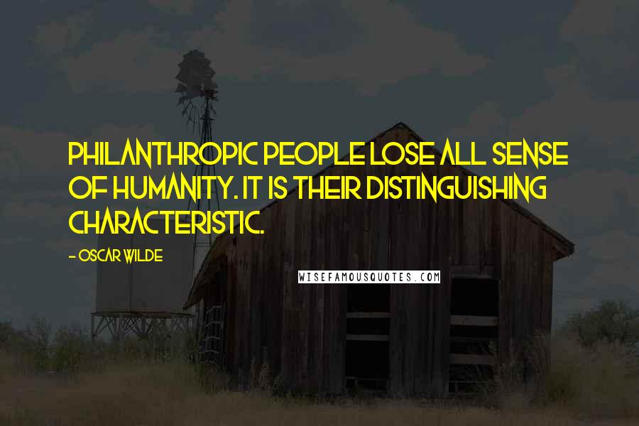 Oscar Wilde Quotes: Philanthropic people lose all sense of humanity. It is their distinguishing characteristic.
