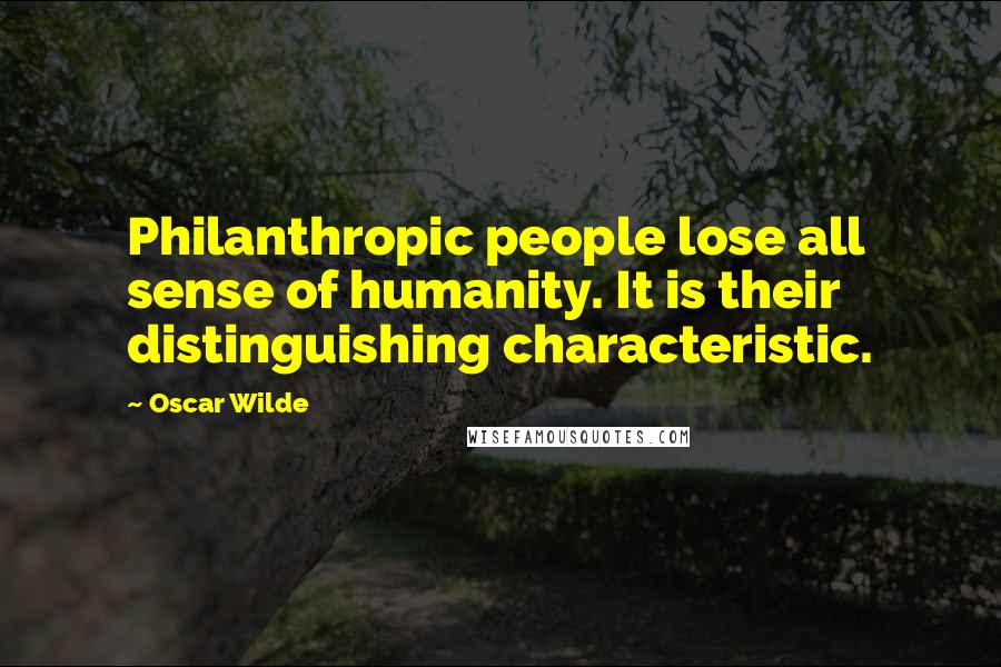 Oscar Wilde Quotes: Philanthropic people lose all sense of humanity. It is their distinguishing characteristic.