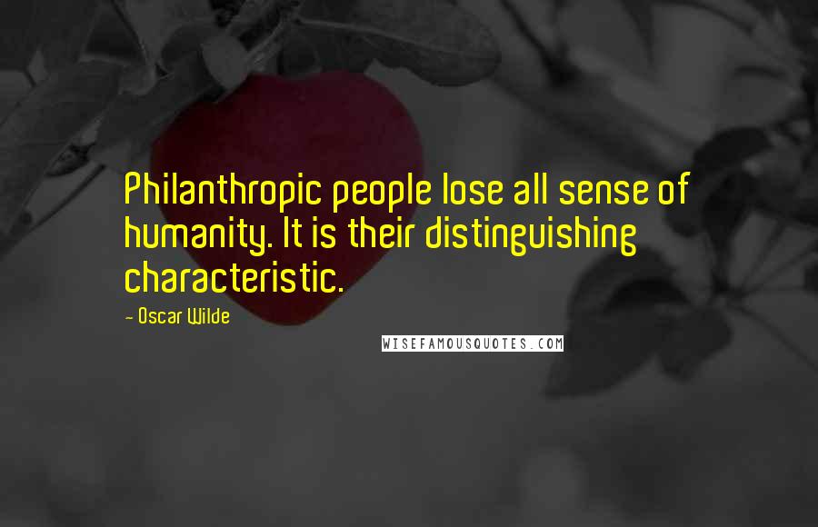Oscar Wilde Quotes: Philanthropic people lose all sense of humanity. It is their distinguishing characteristic.