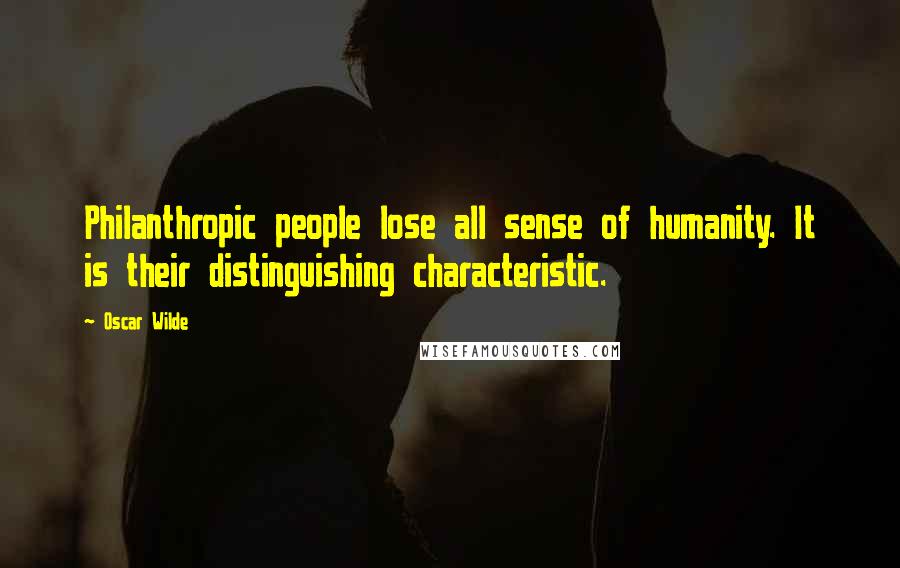 Oscar Wilde Quotes: Philanthropic people lose all sense of humanity. It is their distinguishing characteristic.