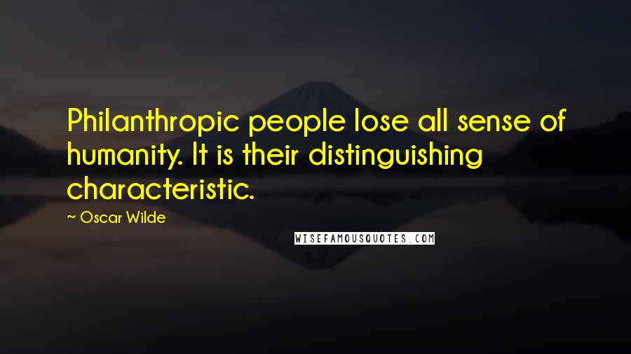 Oscar Wilde Quotes: Philanthropic people lose all sense of humanity. It is their distinguishing characteristic.