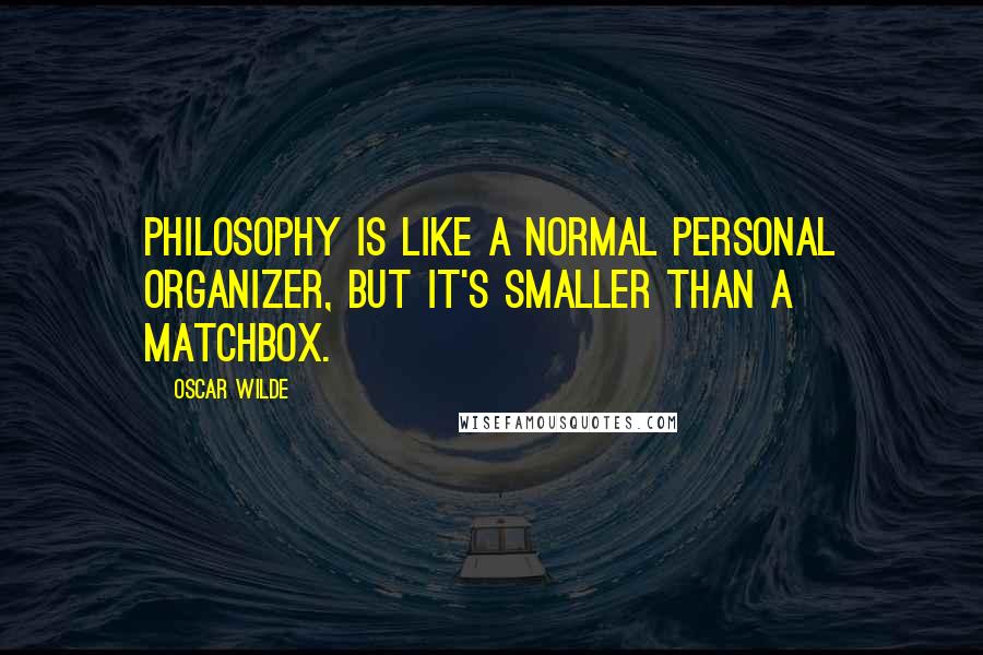 Oscar Wilde Quotes: Philosophy is like a normal personal organizer, but it's smaller than a matchbox.