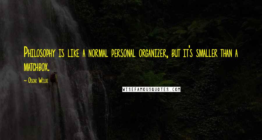 Oscar Wilde Quotes: Philosophy is like a normal personal organizer, but it's smaller than a matchbox.